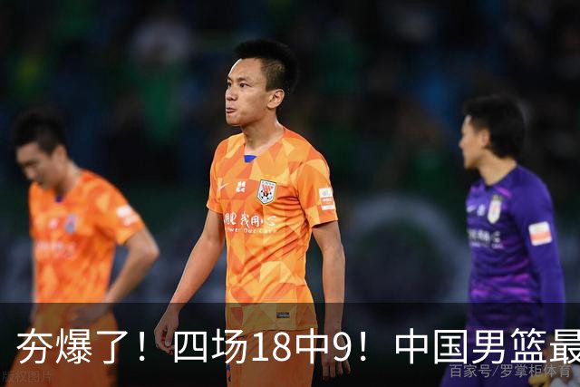 夯爆了！四场18中9！中国男篮最准侧翼球员