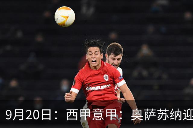 9月20日：西甲意甲：奥萨苏纳迎战巴列卡诺乌迪内斯迎战卡利亚里